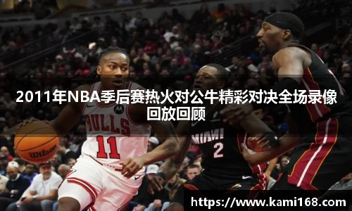 2011年NBA季后赛热火对公牛精彩对决全场录像回放回顾