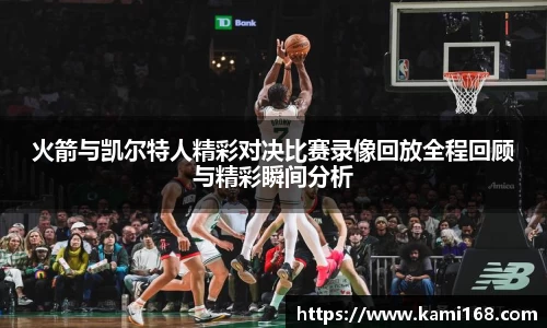 火箭与凯尔特人精彩对决比赛录像回放全程回顾与精彩瞬间分析