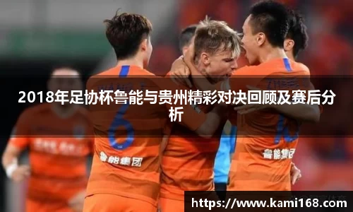 2018年足协杯鲁能与贵州精彩对决回顾及赛后分析